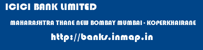 ICICI BANK LIMITED  MAHARASHTRA THANE NEW BOMBAY MUMBAI - KOPERKHAIRANE  banks information 